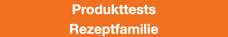 Wir testen nun Produkte 12 Produkttests Rezeptfamilie